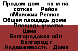 Продам дом 245кв.м на 15сотках. › Район ­ пМайский(Репное) › Общая площадь дома ­ 245 › Площадь участка ­ 1 500 › Цена ­ 6 000 000 - Белгородская обл., Белгород г. Недвижимость » Дома, коттеджи, дачи продажа   . Белгородская обл.,Белгород г.